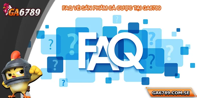 Câu Hỏi Thường Gặp Ga6789 Dành Cho Người Chơi Mới 3 FAQ về các sản phẩm cá cược tại Ga6789