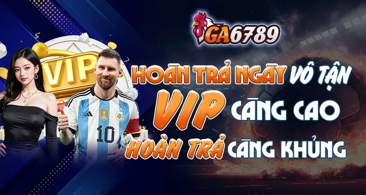 Hoàn trả vô tận khi nạp VIP Ga6789